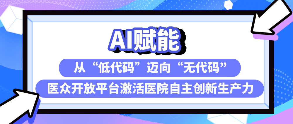 AI赋能：从&ldquo;低代码&rdquo;迈向&ldquo;零代码&rdquo;，医众开放平台激活医院自主创新生产力